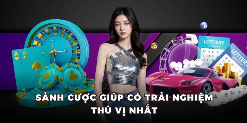 Sảnh cược giúp có trải nghiệm thú vị nhất